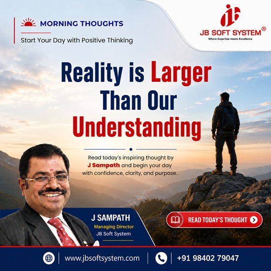 Reality is Larger Than Our Understanding – Morning Thought by J Sampath, Founder and CEO of JB Soft System