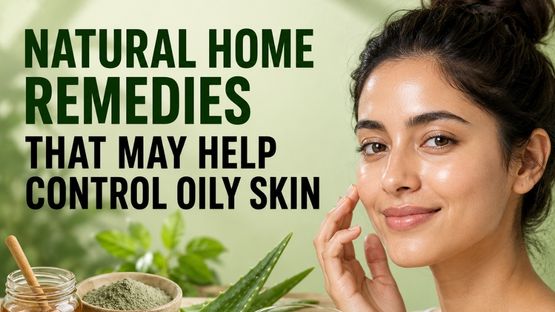 Natural Home Remedies That May Help Control Oily Skin